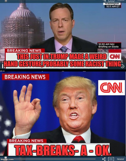 CNN phony Trump news | THIS JUST IN:TRUMP MADE A WEIRD HAND GESTURE,PROBABLY SOME RACIST THING; TAX-BREAKS- A - OK. | image tagged in cnn phony trump news | made w/ Imgflip meme maker