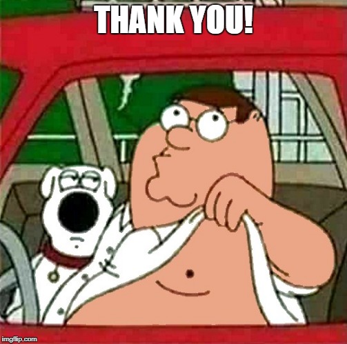 THANK YOU! | image tagged in peter griffin | made w/ Imgflip meme maker