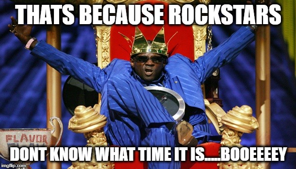 Flava yea | THATS BECAUSE ROCKSTARS DONT KNOW WHAT TIME IT IS.....BOOEEEEY | image tagged in flava yea | made w/ Imgflip meme maker