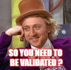 Gene Wilder | SO YOU NEED TO BE VALIDATED ? | image tagged in gene wilder | made w/ Imgflip meme maker