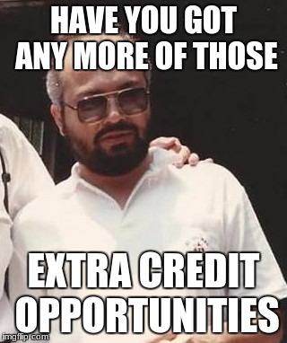 HAVE YOU GOT ANY MORE OF THOSE; EXTRA CREDIT OPPORTUNITIES | image tagged in have you got any more of those | made w/ Imgflip meme maker