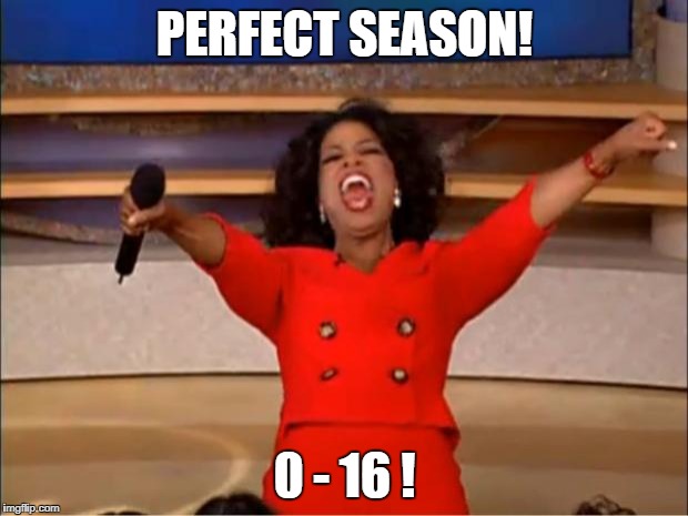 Oprah You Get A Meme | PERFECT SEASON! 0 - 16 ! | image tagged in memes,oprah you get a | made w/ Imgflip meme maker