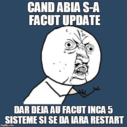 Y U No Meme | CAND ABIA S-A FACUT UPDATE; DAR DEJA AU FACUT INCA 5 SISTEME SI SE DA IARA RESTART | image tagged in memes,y u no | made w/ Imgflip meme maker