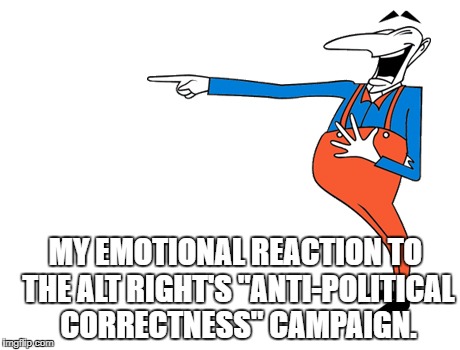 Laughing Man | MY EMOTIONAL REACTION TO THE ALT RIGHT'S "ANTI-POLITICAL CORRECTNESS" CAMPAIGN. | image tagged in laughing man | made w/ Imgflip meme maker