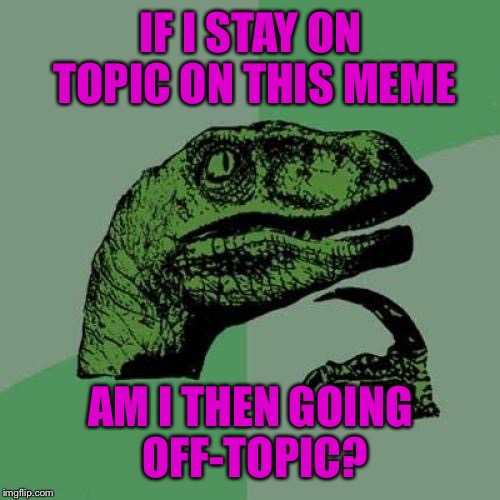 Philosoraptor Meme | IF I STAY ON TOPIC ON THIS MEME AM I THEN GOING OFF-TOPIC? | image tagged in memes,philosoraptor | made w/ Imgflip meme maker