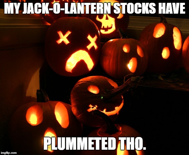 MY JACK-O-LANTERN STOCKS HAVE PLUMMETED THO. | made w/ Imgflip meme maker