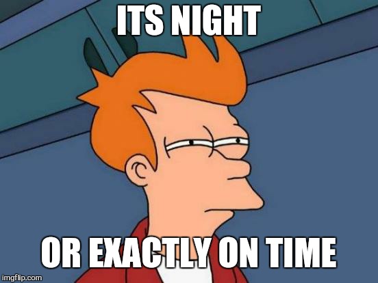 Futurama Fry Meme | ITS NIGHT OR EXACTLY ON TIME | image tagged in memes,futurama fry | made w/ Imgflip meme maker