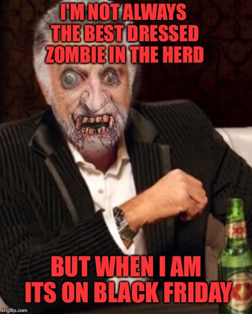 I'M NOT ALWAYS THE BEST DRESSED ZOMBIE IN THE HERD BUT WHEN I AM ITS ON BLACK FRIDAY | made w/ Imgflip meme maker