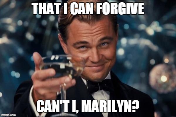 Leonardo Dicaprio Cheers Meme | THAT I CAN FORGIVE CAN'T I, MARILYN? | image tagged in memes,leonardo dicaprio cheers | made w/ Imgflip meme maker