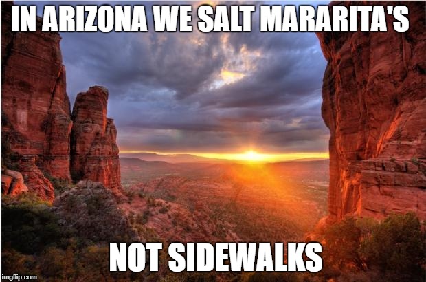 arizona sunset | IN ARIZONA WE SALT MARARITA'S; NOT SIDEWALKS | image tagged in arizona sunset | made w/ Imgflip meme maker