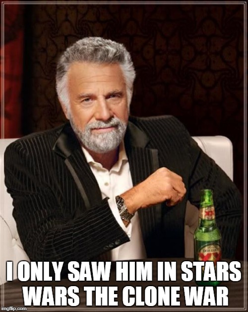 The Most Interesting Man In The World Meme | I ONLY SAW HIM IN STARS WARS THE CLONE WAR | image tagged in memes,the most interesting man in the world | made w/ Imgflip meme maker