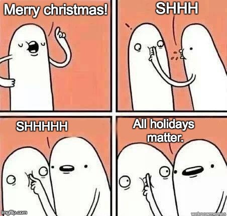 Happy Holidays | SHHH; Merry christmas! SHHHHH; All holidays matter. | image tagged in christmas,war on christmas,happy holidays | made w/ Imgflip meme maker