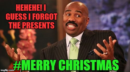 Steve Harvey Meme | HEHEHE! I GUESS I FORGOT THE PRESENTS; #MERRY CHRISTMAS | image tagged in memes,steve harvey | made w/ Imgflip meme maker