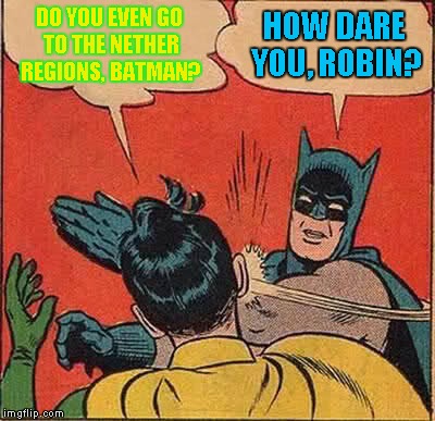 Batman Slapping Robin Meme | DO YOU EVEN GO TO THE NETHER REGIONS, BATMAN? HOW DARE YOU, ROBIN? | image tagged in memes,batman slapping robin | made w/ Imgflip meme maker