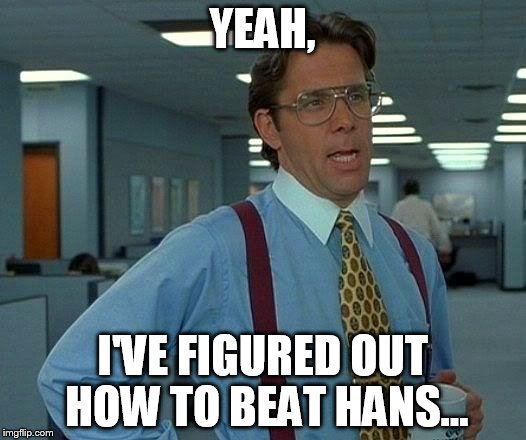 That Would Be Great Meme | YEAH, I'VE FIGURED OUT HOW TO BEAT HANS... | image tagged in memes,that would be great | made w/ Imgflip meme maker