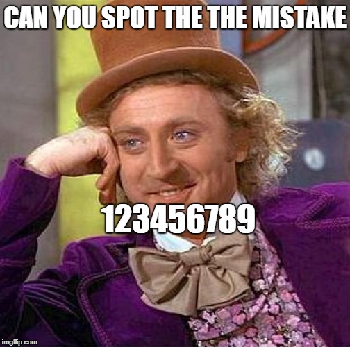 Creepy Condescending Wonka Meme | CAN YOU SPOT THE
THE MISTAKE; 123456789 | image tagged in memes,creepy condescending wonka | made w/ Imgflip meme maker