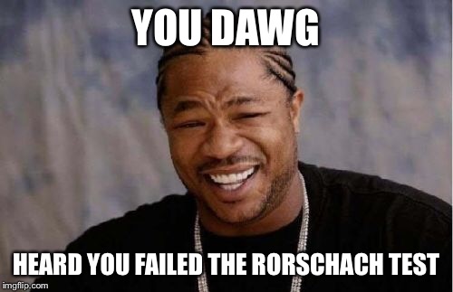 Yo Dawg Heard You Meme | YOU DAWG HEARD YOU FAILED THE RORSCHACH TEST | image tagged in memes,yo dawg heard you | made w/ Imgflip meme maker