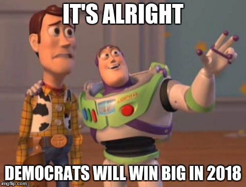 when government scares you | IT'S ALRIGHT; DEMOCRATS WILL WIN BIG IN 2018 | image tagged in memes,x x everywhere,politics,democrats,scumbag republicans | made w/ Imgflip meme maker