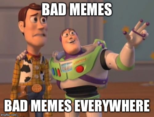 X, X Everywhere Meme | BAD MEMES; BAD MEMES EVERYWHERE | image tagged in memes,x x everywhere | made w/ Imgflip meme maker