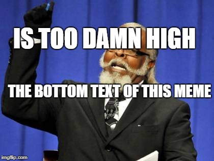 Too Damn High Meme | IS TOO DAMN HIGH; THE BOTTOM TEXT OF THIS MEME | image tagged in memes,too damn high | made w/ Imgflip meme maker