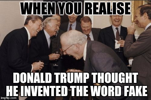 OMG | WHEN YOU REALISE; DONALD TRUMP THOUGHT HE INVENTED THE WORD FAKE | image tagged in memes,laughing men in suits,donald trump | made w/ Imgflip meme maker