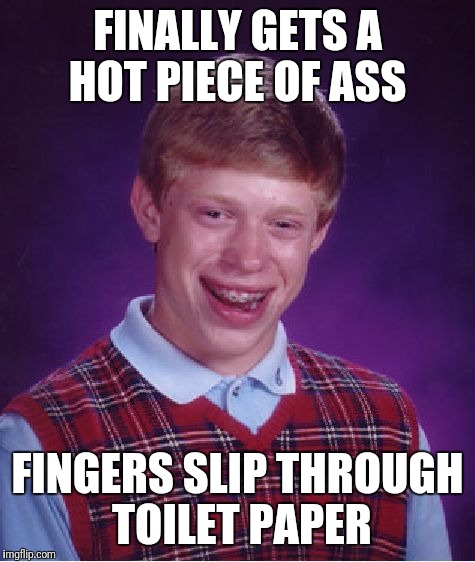 Bad Luck Brian Meme | FINALLY GETS A HOT PIECE OF ASS; FINGERS SLIP THROUGH TOILET PAPER | image tagged in memes,bad luck brian | made w/ Imgflip meme maker