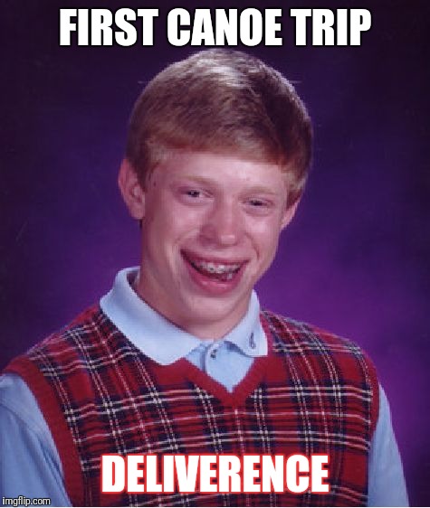 Bad Luck Brian | FIRST CANOE TRIP; DELIVERENCE | image tagged in memes,bad luck brian | made w/ Imgflip meme maker