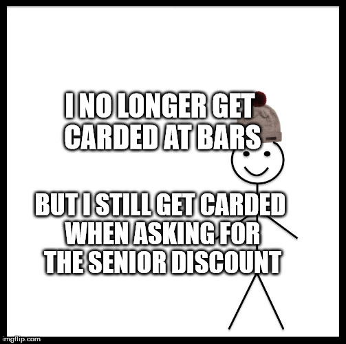 Be Like Bill Meme | I NO LONGER GET CARDED AT BARS; BUT I STILL GET CARDED WHEN ASKING FOR THE SENIOR DISCOUNT | image tagged in memes,be like bill | made w/ Imgflip meme maker