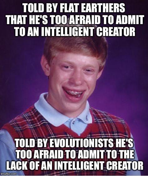 Bad Luck Brian Meme | TOLD BY FLAT EARTHERS THAT HE'S TOO AFRAID TO ADMIT TO AN INTELLIGENT CREATOR; TOLD BY EVOLUTIONISTS HE'S TOO AFRAID TO ADMIT TO THE LACK OF AN INTELLIGENT CREATOR | image tagged in memes,bad luck brian | made w/ Imgflip meme maker