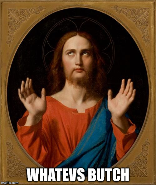 Annoyed Jesus | WHATEVS BUTCH | image tagged in annoyed jesus | made w/ Imgflip meme maker