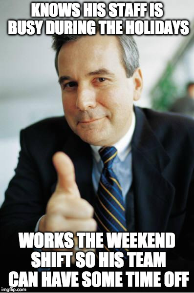 Good Guy Boss | KNOWS HIS STAFF IS BUSY DURING THE HOLIDAYS; WORKS THE WEEKEND SHIFT SO HIS TEAM CAN HAVE SOME TIME OFF | image tagged in good guy boss | made w/ Imgflip meme maker