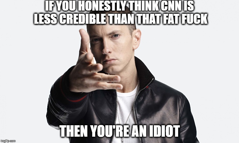 Anything | IF YOU HONESTLY THINK CNN IS LESS CREDIBLE THAN THAT FAT F**K THEN YOU'RE AN IDIOT | image tagged in anything | made w/ Imgflip meme maker