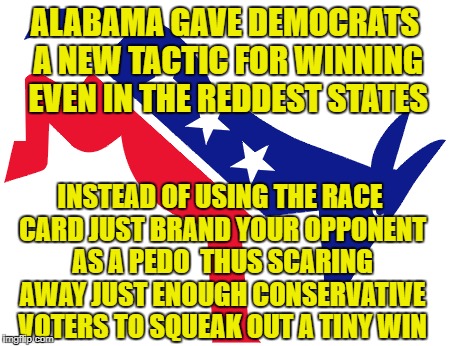 When you already have the majority of the media and ambulance chasing lawyers on your side just find new scare tactics |  ALABAMA GAVE DEMOCRATS A NEW TACTIC FOR WINNING EVEN IN THE REDDEST STATES; INSTEAD OF USING THE RACE CARD JUST BRAND YOUR OPPONENT AS A PEDO  THUS SCARING AWAY JUST ENOUGH CONSERVATIVE VOTERS TO SQUEAK OUT A TINY WIN | image tagged in memes,alabama,roy moore,democratic party,republican party,election 2017 | made w/ Imgflip meme maker