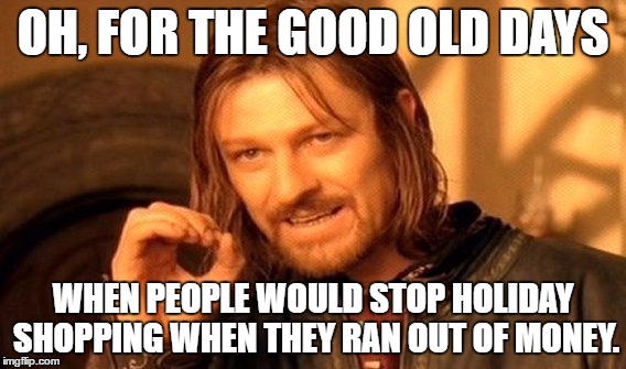 One Does Not Simply | OH, FOR THE GOOD OLD DAYS; WHEN PEOPLE WOULD STOP HOLIDAY SHOPPING WHEN THEY RAN OUT OF MONEY. | image tagged in memes,one does not simply | made w/ Imgflip meme maker