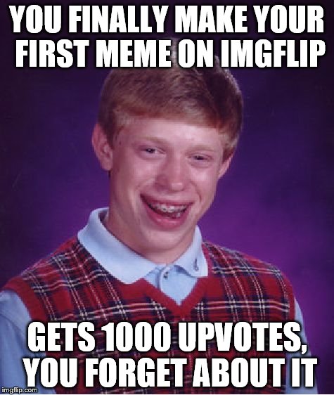 Bad Luck Brian Meme | YOU FINALLY MAKE YOUR FIRST MEME ON IMGFLIP; GETS 1000 UPVOTES, YOU FORGET ABOUT IT | image tagged in memes,bad luck brian | made w/ Imgflip meme maker