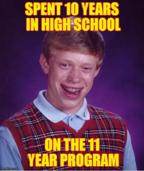 Bad Luck Brian Meme | SPENT 10 YEARS IN HIGH SCHOOL ON THE 11 YEAR PROGRAM | image tagged in memes,bad luck brian | made w/ Imgflip meme maker