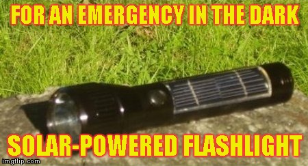 FOR AN EMERGENCY IN THE DARK SOLAR-POWERED FLASHLIGHT | made w/ Imgflip meme maker