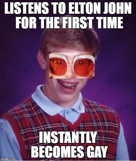 Bad Luck Brian Meme | LISTENS TO ELTON JOHN FOR THE FIRST TIME; INSTANTLY BECOMES GAY | image tagged in memes,bad luck brian | made w/ Imgflip meme maker