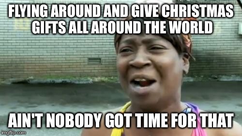 Ain't Nobody Got Time For That | FLYING AROUND AND GIVE CHRISTMAS GIFTS ALL AROUND THE WORLD; AIN'T NOBODY GOT TIME FOR THAT | image tagged in memes,aint nobody got time for that | made w/ Imgflip meme maker
