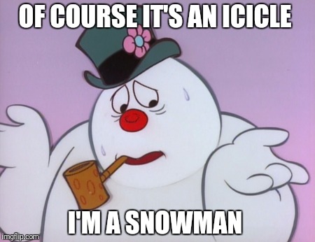 OF COURSE IT'S AN ICICLE I'M A SNOWMAN | made w/ Imgflip meme maker