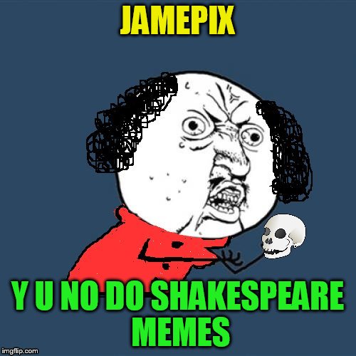 Y U No Shakespeare | JAMEPIX Y U NO DO SHAKESPEARE MEMES | image tagged in y u no shakespeare | made w/ Imgflip meme maker