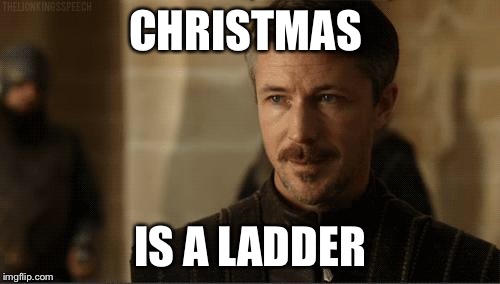 littlefinger | CHRISTMAS; IS A LADDER | image tagged in littlefinger | made w/ Imgflip meme maker