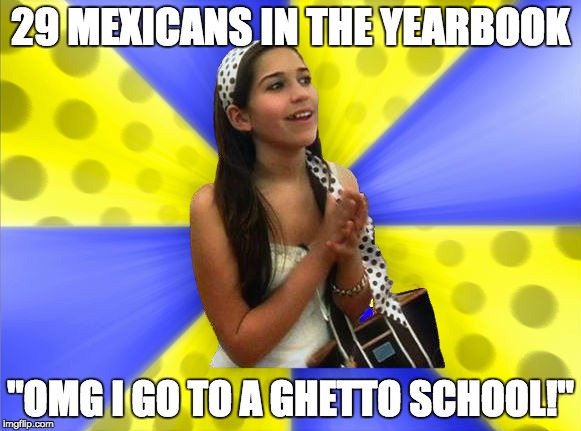 Mexicans | 29 MEXICANS IN THE YEARBOOK; "OMG I GO TO A GHETTO SCHOOL!" | image tagged in sheltered suburban kid | made w/ Imgflip meme maker