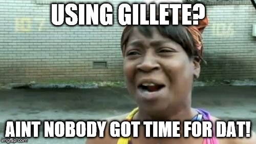 Ain't Nobody Got Time For That | USING GILLETE? AINT NOBODY GOT TIME FOR DAT! | image tagged in memes,aint nobody got time for that | made w/ Imgflip meme maker