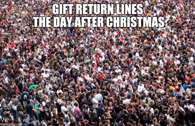 crowd of people | GIFT RETURN LINES THE DAY AFTER CHRISTMAS | image tagged in crowd of people | made w/ Imgflip meme maker