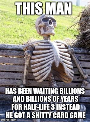 Waiting Skeleton | THIS MAN; HAS BEEN WAITING BILLIONS AND BILLIONS OF YEARS FOR HALF-LIFE 3 INSTEAD HE GOT A SHITTY CARD GAME | image tagged in memes,waiting skeleton | made w/ Imgflip meme maker