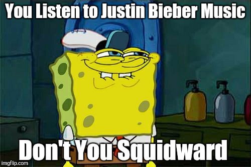 Don't You Squidward Meme | You Listen to Justin Bieber Music; Don't You Squidward | image tagged in memes,dont you squidward | made w/ Imgflip meme maker