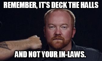 REMEMBER, IT'S DECK THE HALLS; AND NOT YOUR IN-LAWS. | image tagged in he swung punch | made w/ Imgflip meme maker