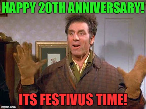 20 Years Of Festivus! | HAPPY 20TH ANNIVERSARY! ITS FESTIVUS TIME! | image tagged in festivus miracle | made w/ Imgflip meme maker