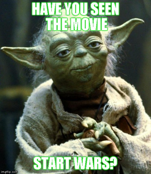 Star Wars Yoda Meme | HAVE YOU SEEN THE MOVIE START WARS? | image tagged in memes,star wars yoda | made w/ Imgflip meme maker